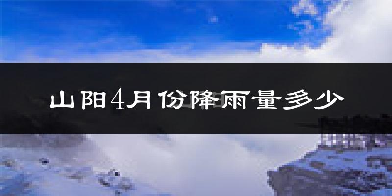 山阳4月份降雨量多少?山阳四月下雨多吗?