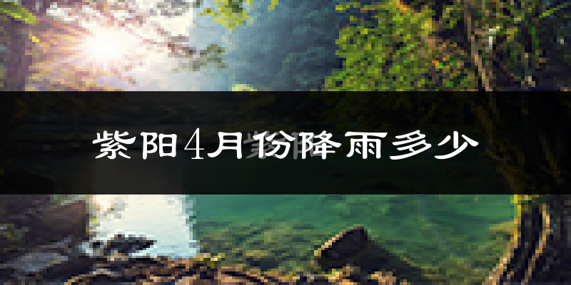 紫阳4月份降雨多少?
