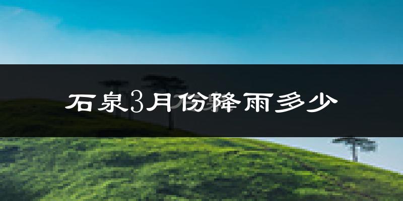 石泉3月份降雨多少?