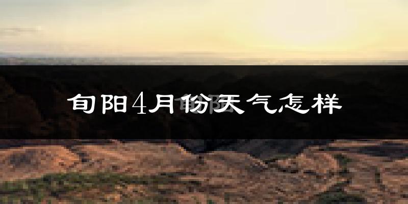 旬阳县4月份天气如何?冷热情况怎么样?