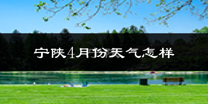 宁陕县4月份天气如何?冷热情况怎么样?