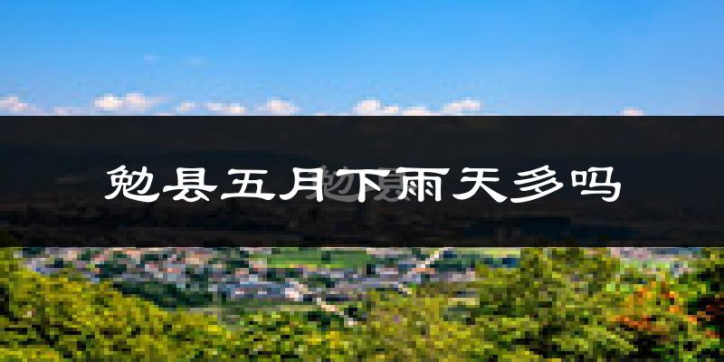 勉县五月下雨天多吗?勉县5月份降雨量多少?