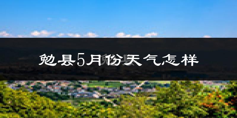 勉县5月份天气如何?很热吗?