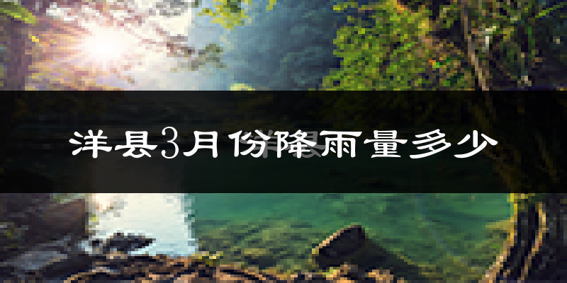 洋县3月份降雨量多少?洋县三月下雨多吗?
