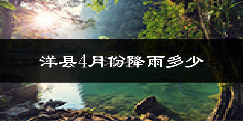 洋县4月份降雨多少?