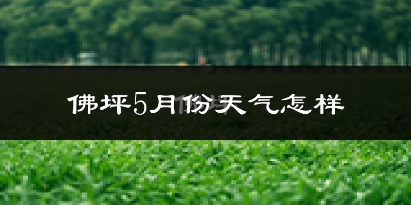 佛坪县5月份天气如何?很热吗?