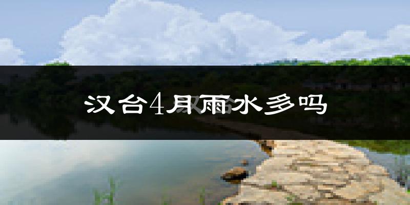 汉台4月雨水多吗?