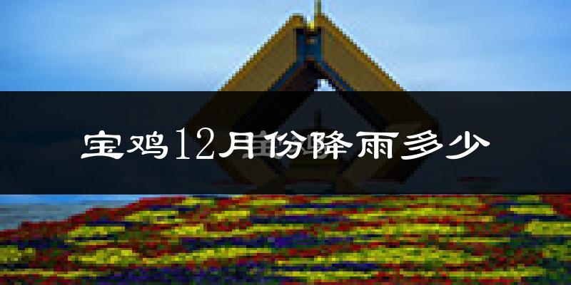 宝鸡12月份降雨多少?