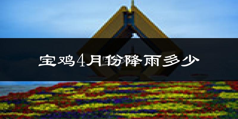 宝鸡4月份降雨多少?