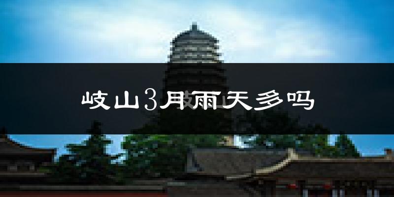 岐山3月雨天多吗?