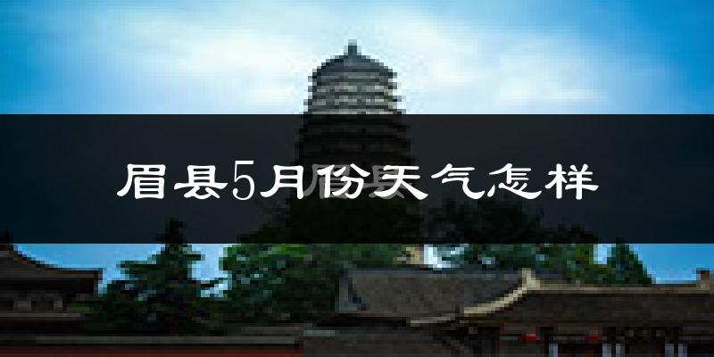 眉县5月份天气如何?很热吗?
