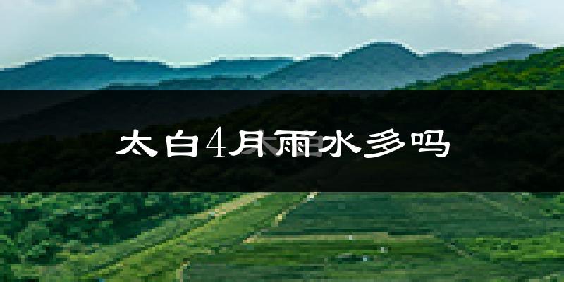 太白4月雨水多吗?