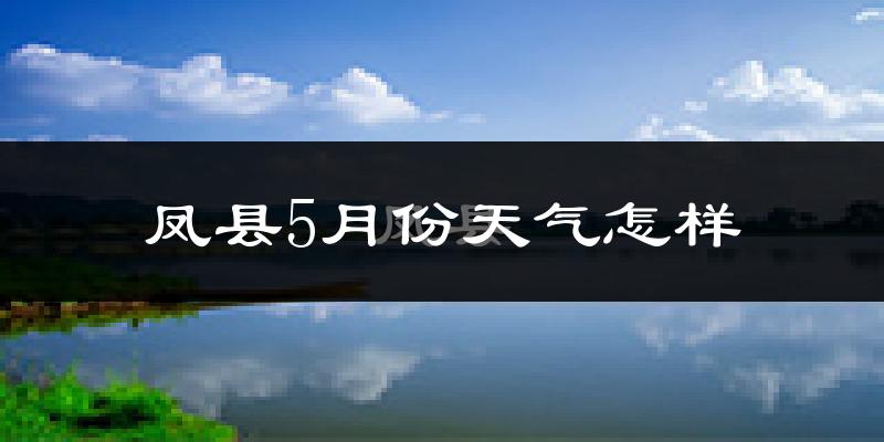 凤县5月份天气如何?很热吗?