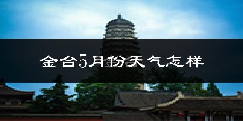 金台5月份天气怎样?金台五月冷吗?