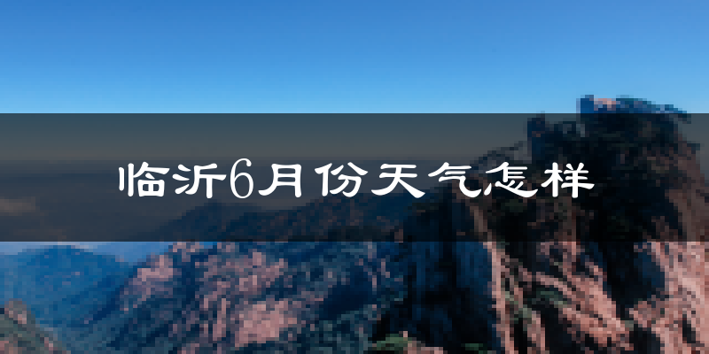 临沂6月份天气如何?很热吗?