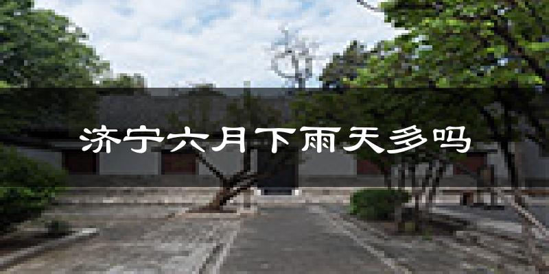 济宁六月下雨天多吗?济宁6月份降雨量多少?