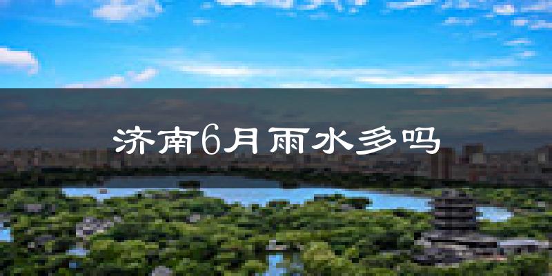 济南6月雨水多吗?