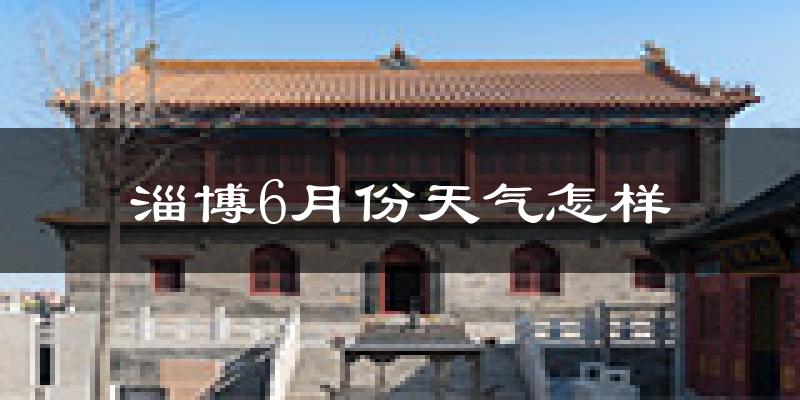 淄博6月份天气如何?很热吗?