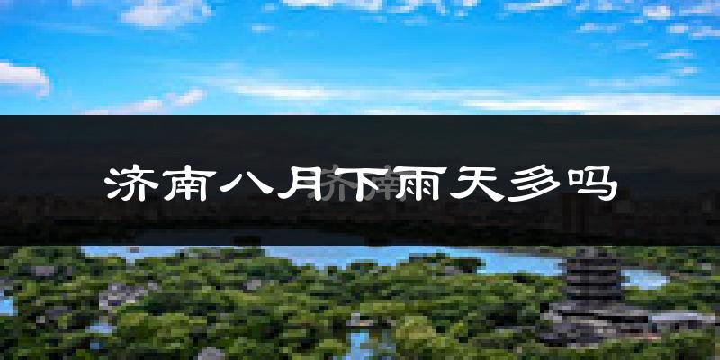 济南八月下雨天多吗?济南8月份降雨量多少?