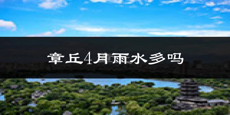 章丘4月雨水多吗?