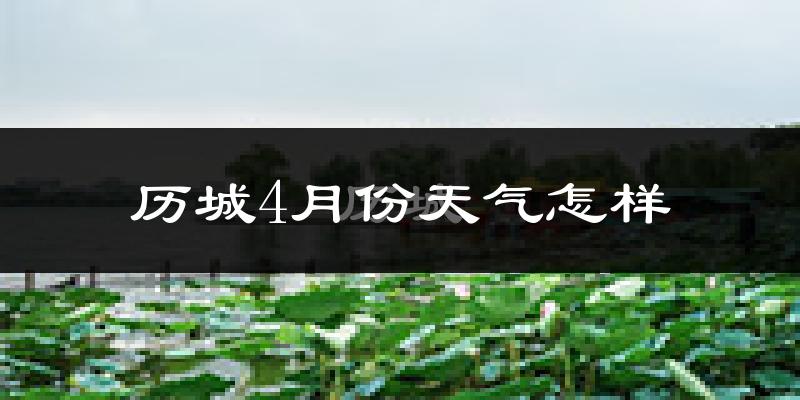 历城4月份天气怎样?历城四月冷不冷?