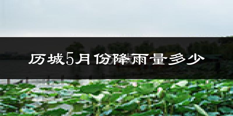 历城5月份降雨量多少?历城五月下雨多吗?