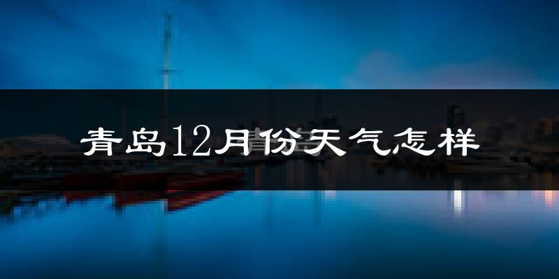 青岛12月份天气怎样?青岛十二月冷吗?