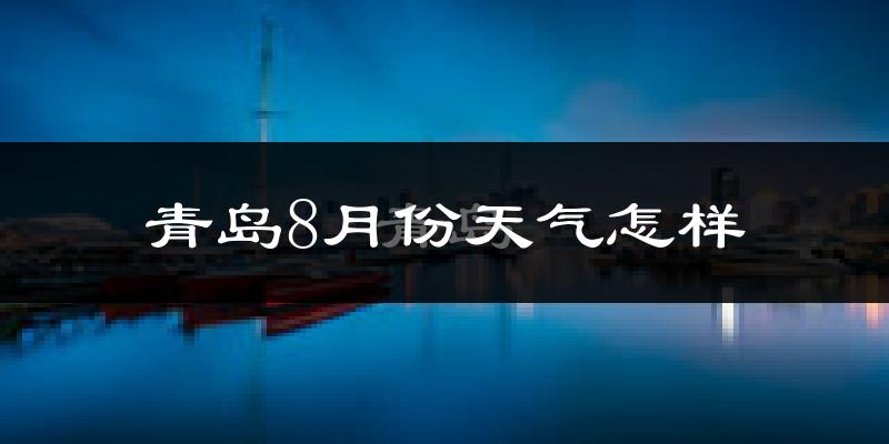 青岛8月份天气如何?很热吗?