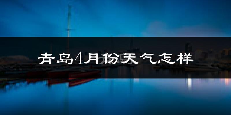青岛4月份天气如何?冷热情况怎么样?