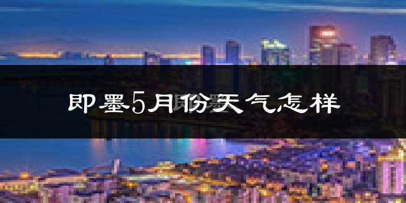 即墨5月份天气如何?很热吗?