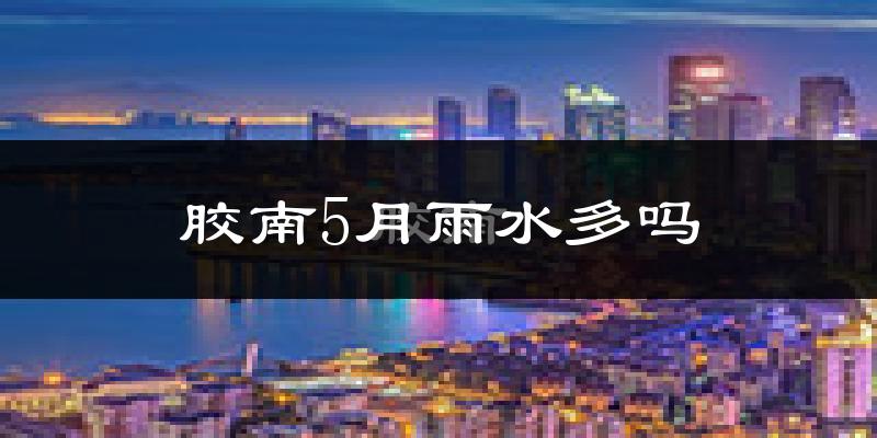 胶南5月雨水多吗?