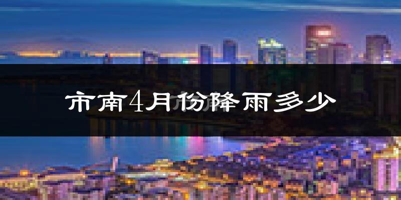 市南4月份降雨多少?