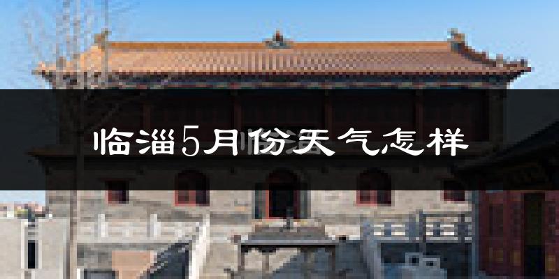 临淄5月份天气怎样?临淄五月冷不冷?