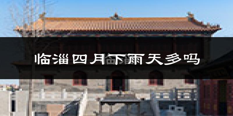 临淄四月下雨天多吗?临淄4月份降雨量多少?