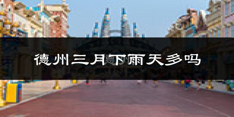 德州三月下雨天多吗?德州3月份降雨量多少?