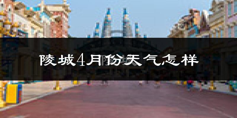 陵城4月份天气怎样?陵城四月冷不冷?