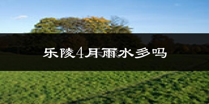 乐陵4月雨水多吗?