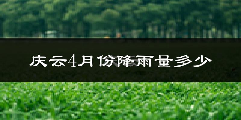 庆云4月份降雨量多少?庆云四月下雨多吗?