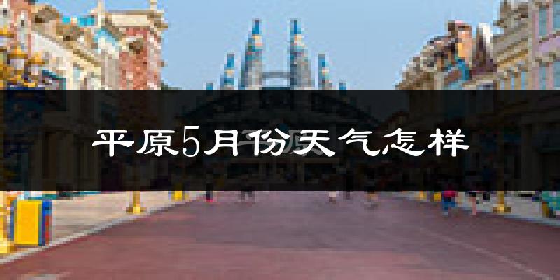 平原县5月份天气如何?很热吗?