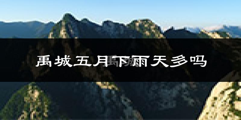 禹城五月下雨天多吗?禹城5月份降雨量多少?