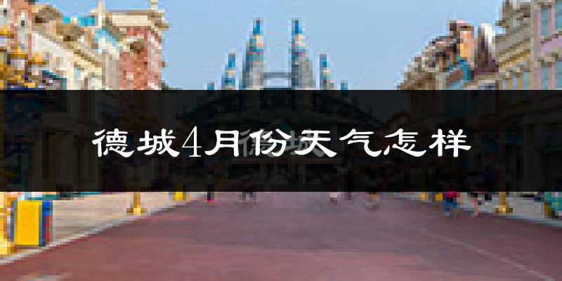 德城4月份天气怎样?德城四月冷吗?