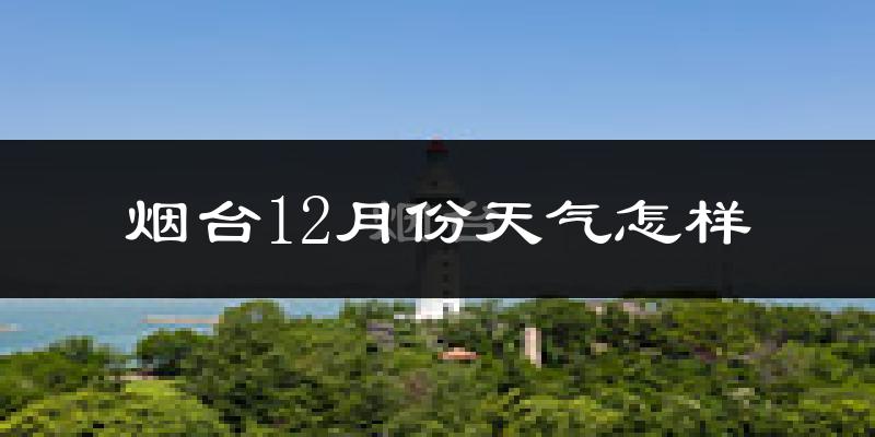 烟台12月份天气怎样?烟台十二月冷不冷?