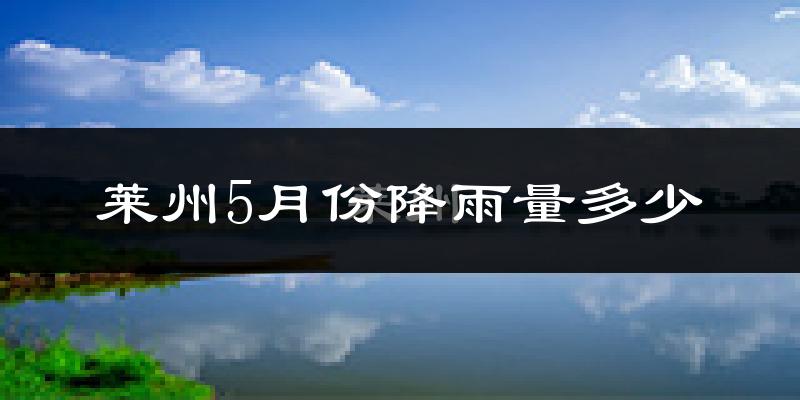 莱州5月份降雨量多少?莱州五月下雨多吗?