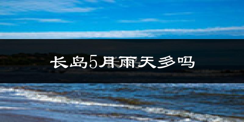 长岛5月雨天多吗?