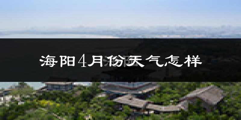 海阳市4月份天气如何?冷热情况怎么样?