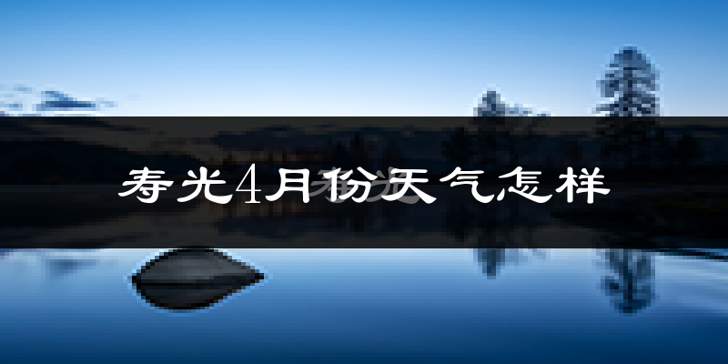 寿光市4月份天气如何?冷热情况分析