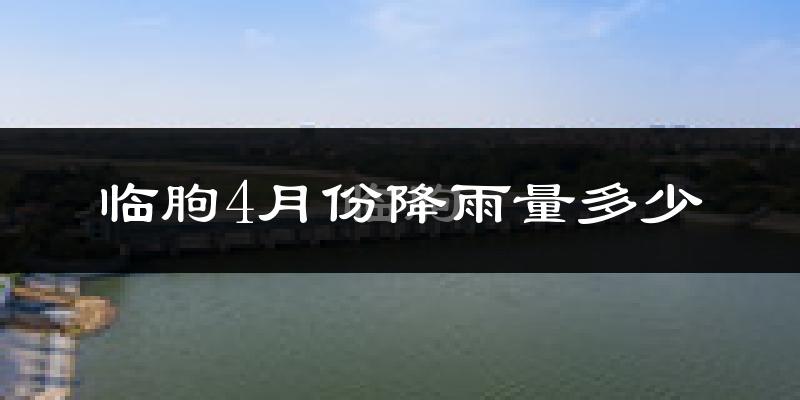 临朐4月份降雨量多少?临朐四月下雨多吗?