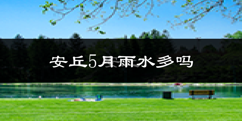 安丘5月雨水多吗?