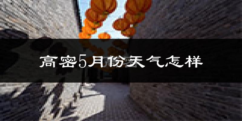 高密市5月份天气如何?很热吗?
