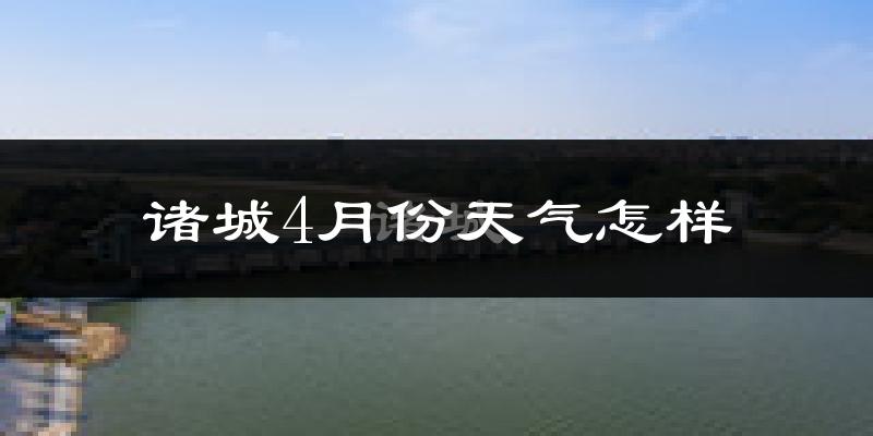 诸城市4月份天气如何?冷热情况怎么样?